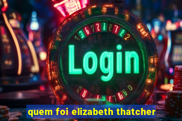 quem foi elizabeth thatcher